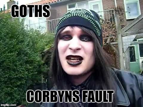 Like everything else... | GOTHS; CORBYNS FAULT | image tagged in jeremy corbyn | made w/ Imgflip meme maker