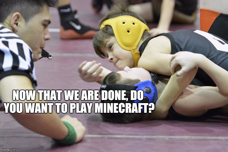 NOW THAT WE ARE DONE, DO YOU WANT TO PLAY MINECRAFT? | image tagged in kids these days | made w/ Imgflip meme maker