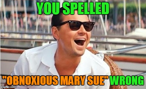 YOU SPELLED "OBNOXIOUS MARY SUE" WRONG "OBNOXIOUS MARY SUE" | made w/ Imgflip meme maker
