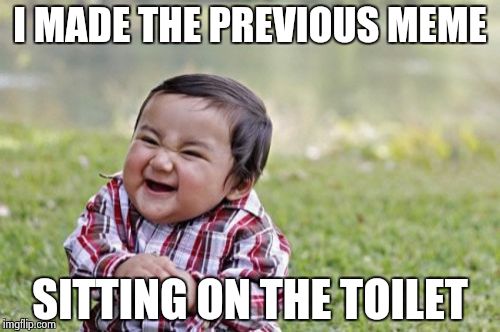 Evil Toddler | I MADE THE PREVIOUS MEME; SITTING ON THE TOILET | image tagged in memes,evil toddler | made w/ Imgflip meme maker