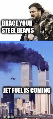 JFK. GULF OF TONKIN. 911. etc. etc. | BRACE YOUR STEEL BEAMS; JET FUEL IS COMING | image tagged in 911,brace yourselves x is coming | made w/ Imgflip meme maker