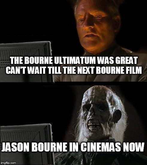 I'll Just Wait Here | THE BOURNE ULTIMATUM WAS GREAT CAN'T WAIT TILL THE NEXT BOURNE FILM; JASON BOURNE IN CINEMAS NOW | image tagged in memes,ill just wait here | made w/ Imgflip meme maker