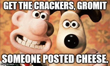 GET THE CRACKERS, GROMIT; SOMEONE POSTED CHEESE. | made w/ Imgflip meme maker