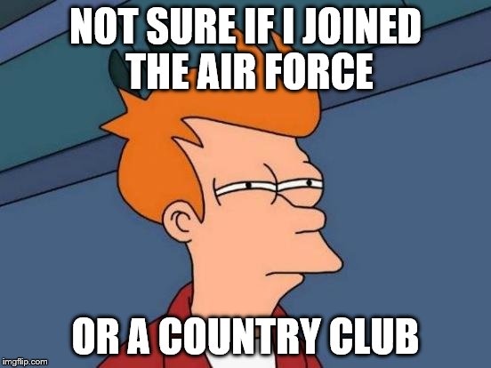 Futurama Fry Meme | NOT SURE IF I JOINED THE AIR FORCE OR A COUNTRY CLUB | image tagged in memes,futurama fry | made w/ Imgflip meme maker