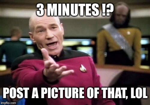 Picard Wtf Meme | 3 MINUTES !? POST A PICTURE OF THAT, LOL | image tagged in memes,picard wtf | made w/ Imgflip meme maker