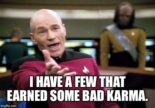 Picard Wtf Meme | I HAVE A FEW THAT EARNED SOME BAD KARMA. | image tagged in memes,picard wtf | made w/ Imgflip meme maker