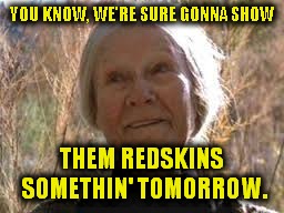 What Steelers fans everywhere are saying! | YOU KNOW, WE'RE SURE GONNA SHOW; THEM REDSKINS SOMETHIN' TOMORROW. | image tagged in grandma sarah,pittsburgh steelers,washington redskins | made w/ Imgflip meme maker