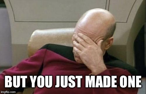 Captain Picard Facepalm Meme | BUT YOU JUST MADE ONE | image tagged in memes,captain picard facepalm | made w/ Imgflip meme maker