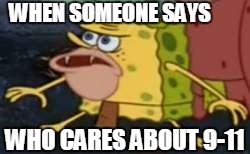I CARE!! | WHEN SOMEONE SAYS; WHO CARES ABOUT 9-11 | image tagged in memes,spongegar | made w/ Imgflip meme maker