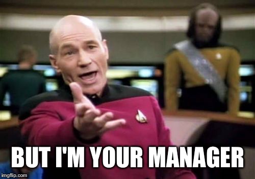 Picard Wtf Meme | BUT I'M YOUR MANAGER | image tagged in memes,picard wtf | made w/ Imgflip meme maker