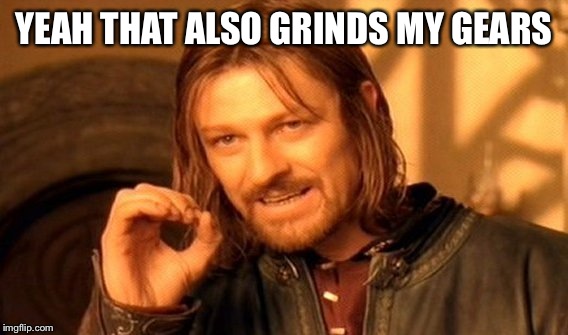 One Does Not Simply Meme | YEAH THAT ALSO GRINDS MY GEARS | image tagged in memes,one does not simply | made w/ Imgflip meme maker