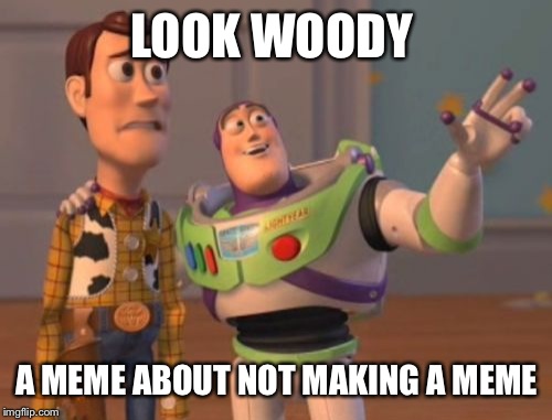 X, X Everywhere Meme | LOOK WOODY A MEME ABOUT NOT MAKING A MEME | image tagged in memes,x x everywhere | made w/ Imgflip meme maker