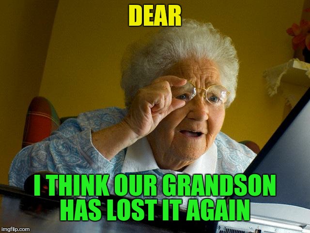 Grandma Finds The Internet Meme | DEAR I THINK OUR GRANDSON HAS LOST IT AGAIN | image tagged in memes,grandma finds the internet | made w/ Imgflip meme maker