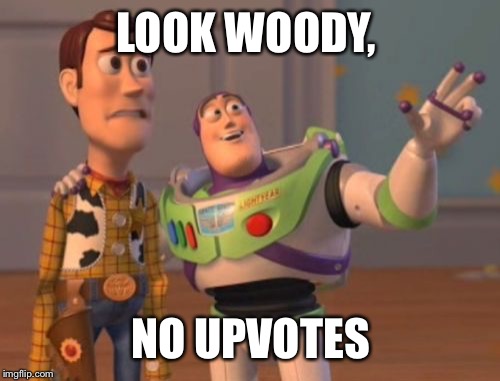 X, X Everywhere Meme | LOOK WOODY, NO UPVOTES | image tagged in memes,x x everywhere | made w/ Imgflip meme maker