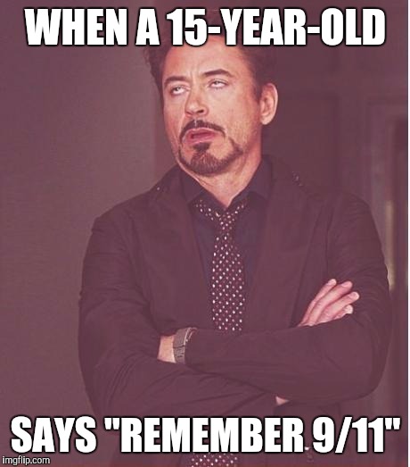 Face You Make Robert Downey Jr | WHEN A 15-YEAR-OLD; SAYS "REMEMBER 9/11" | image tagged in memes,face you make robert downey jr | made w/ Imgflip meme maker