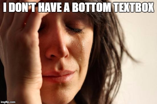First World Problems Meme | I DON'T HAVE A BOTTOM TEXTBOX | image tagged in memes,first world problems | made w/ Imgflip meme maker