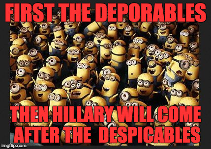 FIRST THE DEPORABLES; THEN HILLARY WILL COME AFTER THE  DESPICABLES | image tagged in despicables image | made w/ Imgflip meme maker