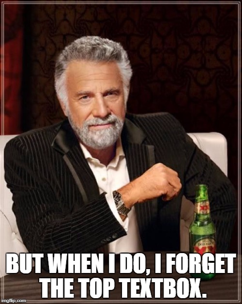 The Most Interesting Man In The World Meme | BUT WHEN I DO, I FORGET THE TOP TEXTBOX. | image tagged in memes,the most interesting man in the world | made w/ Imgflip meme maker