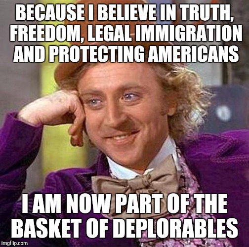 Derr | BECAUSE I BELIEVE IN TRUTH, FREEDOM, LEGAL IMMIGRATION AND PROTECTING AMERICANS; I AM NOW PART OF THE BASKET OF DEPLORABLES | image tagged in memes,creepy condescending wonka | made w/ Imgflip meme maker
