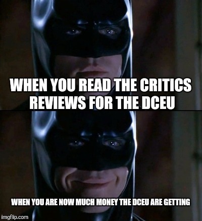 Batman Smiles Meme | WHEN YOU READ THE CRITICS REVIEWS FOR THE DCEU; WHEN YOU ARE NOW MUCH MONEY THE DCEU ARE GETTING | image tagged in memes,batman smiles | made w/ Imgflip meme maker
