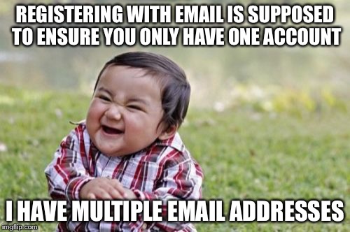 Evil Toddler | REGISTERING WITH EMAIL IS SUPPOSED TO ENSURE YOU ONLY HAVE ONE ACCOUNT; I HAVE MULTIPLE EMAIL ADDRESSES | image tagged in memes,evil toddler | made w/ Imgflip meme maker