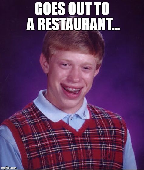 Bad Luck Brian Meme | GOES OUT TO A RESTAURANT... | image tagged in memes,bad luck brian | made w/ Imgflip meme maker