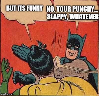 Batman Slapping Robin Meme | BUT ITS FUNNY NO, YOUR PUNCHY... SLAPPY, WHATEVER | image tagged in memes,batman slapping robin | made w/ Imgflip meme maker