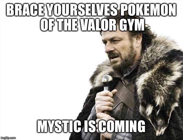 Brace Yourselves X is Coming | BRACE YOURSELVES POKEMON OF THE VALOR GYM; MYSTIC IS COMING | image tagged in memes,brace yourselves x is coming | made w/ Imgflip meme maker