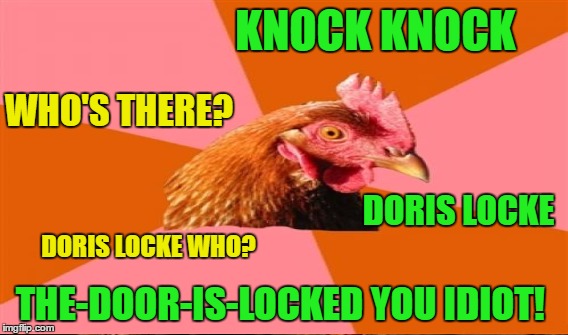 KNOCK KNOCK THE-DOOR-IS-LOCKED YOU IDIOT! WHO'S THERE? DORIS LOCKE DORIS LOCKE WHO? | made w/ Imgflip meme maker