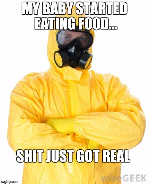 HazMat | MY BABY STARTED EATING FOOD... SHIT JUST GOT REAL | image tagged in hazmat | made w/ Imgflip meme maker
