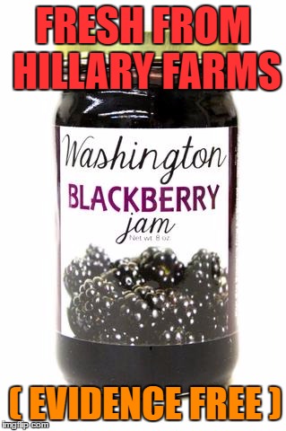 Made by smashing Blackberries with a Hammer ! | FRESH FROM HILLARY FARMS; ( EVIDENCE FREE ) | image tagged in hillary clinton 2016,blackberry | made w/ Imgflip meme maker