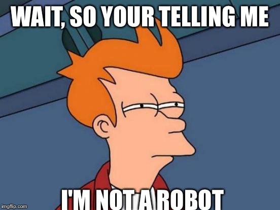 Futurama Fry | WAIT, SO YOUR TELLING ME; I'M NOT A ROBOT | image tagged in memes,futurama fry | made w/ Imgflip meme maker