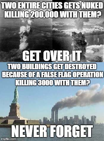 9/11 15th Anniversary Memorial | TWO ENTIRE CITIES GETS NUKED KILLING 200,000 WITH THEM? GET OVER IT; TWO BUILDINGS GET DESTROYED BECAUSE OF A FALSE FLAG OPERATION KILLING 3000 WITH THEM? NEVER FORGET | image tagged in hiroshima,nagasaki,911,memorial,day,stupidity | made w/ Imgflip meme maker
