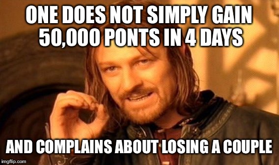 It gets real annoying to see someone do this.  Sorry but it is true. | ONE DOES NOT SIMPLY GAIN 50,000 PONTS IN 4 DAYS; AND COMPLAINS ABOUT LOSING A COUPLE | image tagged in memes,one does not simply | made w/ Imgflip meme maker