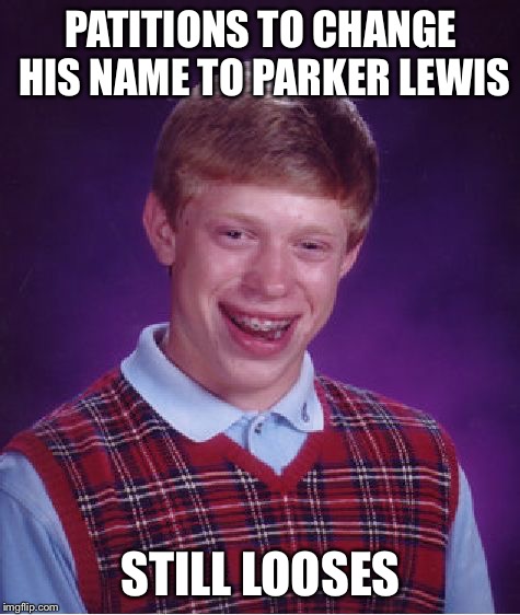 Bad Luck Brian | PATITIONS TO CHANGE HIS NAME TO PARKER LEWIS; STILL LOOSES | image tagged in memes,bad luck brian | made w/ Imgflip meme maker