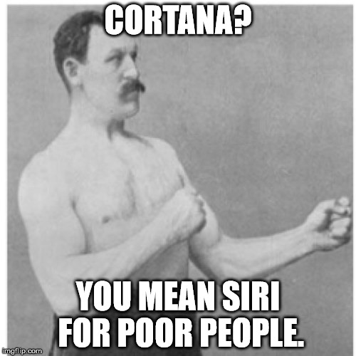 Overly Manly Man | CORTANA? YOU MEAN SIRI FOR POOR PEOPLE. | image tagged in memes,overly manly man | made w/ Imgflip meme maker