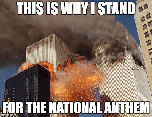9/11  | THIS IS WHY I STAND; FOR THE NATIONAL ANTHEM | image tagged in 9/11,national anthem | made w/ Imgflip meme maker