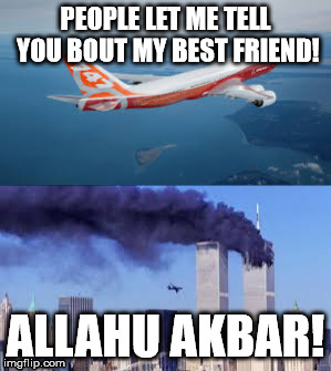 My best friend :D | PEOPLE LET ME TELL YOU BOUT MY BEST FRIEND! ALLAHU AKBAR! | image tagged in twin towers,boeing747 | made w/ Imgflip meme maker