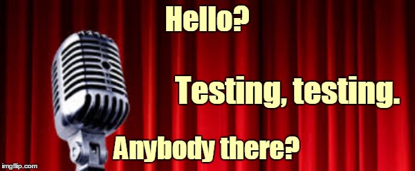 Hello? Anybody there? Testing, testing. | made w/ Imgflip meme maker