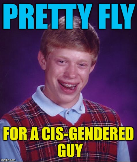 Bad Luck Brian Meme | PRETTY FLY; FOR A CIS-GENDERED GUY | image tagged in memes,bad luck brian | made w/ Imgflip meme maker