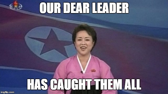 All 3682 of them... | OUR DEAR LEADER; HAS CAUGHT THEM ALL | image tagged in memes,north korea,kim jong un,north korean newsreader,pokemon go,computer games | made w/ Imgflip meme maker