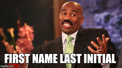 FIRST NAME LAST INITIAL | image tagged in memes,steve harvey | made w/ Imgflip meme maker