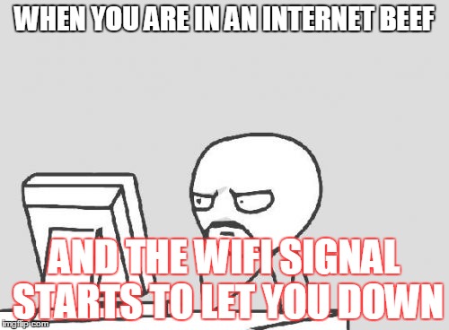 Computer Guy | WHEN YOU ARE IN AN INTERNET BEEF; AND THE WIFI SIGNAL STARTS TO LET YOU DOWN | image tagged in memes,computer guy | made w/ Imgflip meme maker