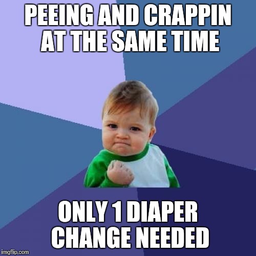 Oh yeah! | PEEING AND CRAPPIN AT THE SAME TIME; ONLY 1 DIAPER CHANGE NEEDED | image tagged in memes,success kid | made w/ Imgflip meme maker