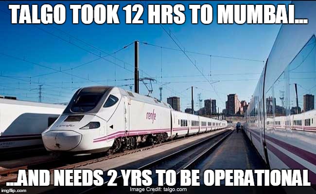 TALGO TOOK 12 HRS TO MUMBAI... ...AND NEEDS 2 YRS TO BE OPERATIONAL | image tagged in talgo | made w/ Imgflip meme maker