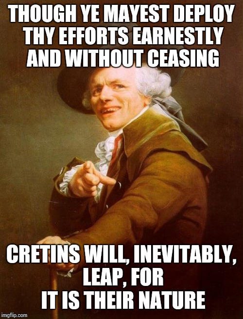 Joseph Ducreux | THOUGH YE MAYEST DEPLOY THY EFFORTS EARNESTLY AND WITHOUT CEASING; CRETINS WILL, INEVITABLY, LEAP, FOR IT IS THEIR NATURE | image tagged in memes,joseph ducreux,ramones,cretin hop | made w/ Imgflip meme maker