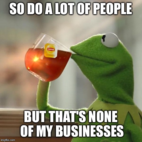 But That's None Of My Business Meme | SO DO A LOT OF PEOPLE BUT THAT'S NONE OF MY BUSINESSES | image tagged in memes,but thats none of my business,kermit the frog | made w/ Imgflip meme maker