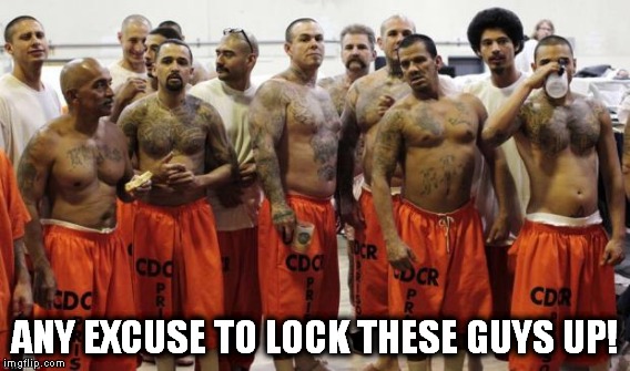 ANY EXCUSE TO LOCK THESE GUYS UP! | made w/ Imgflip meme maker
