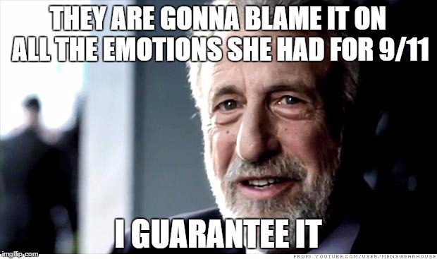 I Guarantee It | THEY ARE GONNA BLAME IT ON ALL THE EMOTIONS SHE HAD FOR 9/11; I GUARANTEE IT | image tagged in memes,i guarantee it | made w/ Imgflip meme maker