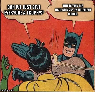 Batman Slapping Robin Meme | CAN WE JUST GIVE EVERYONE A TROPHY? THIS IS WHY WE HAVE SO MANY ENTITLEMENT ISSUES. | image tagged in memes,batman slapping robin | made w/ Imgflip meme maker